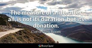 Corrie Ten Boom - The measure of a life, after all, is not...